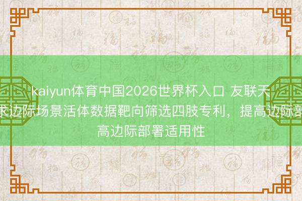 kaiyun体育中国2026世界杯入口 友联天好意思恳求边际场景活体数据靶向筛选四肢专利，提高边际部署适用性