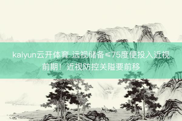 kaiyun云开体育 远视储备≤75度便投入近视前期！近视防控关隘要前移
