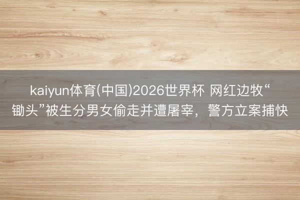 kaiyun体育(中国)2026世界杯 网红边牧“锄头”被生分男女偷走并遭屠宰，警方立案捕快