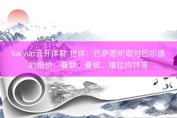 kaiyun云开体育 世体：巴萨愿听取对巴尔德的报价，曼联、曼城、维拉均特等