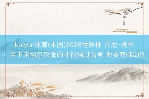 kaiyun体育(中国)2026世界杯 丹尼·格林：目下米切尔攻筐的才智强过哈登 他要有骚动性