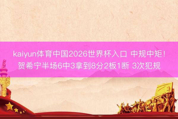kaiyun体育中国2026世界杯入口 中规中矩！贺希宁半场6中3拿到8分2板1断 3次犯规