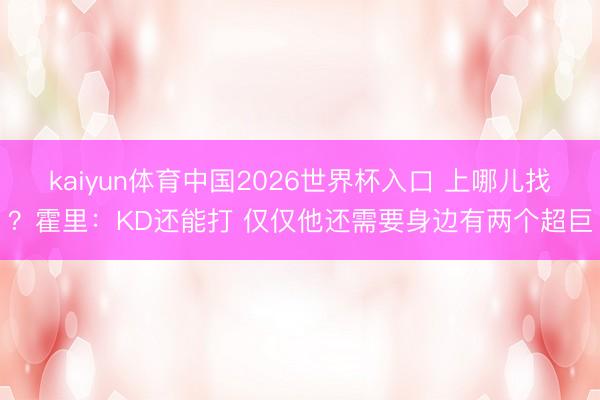 kaiyun体育中国2026世界杯入口 上哪儿找？霍里：KD还能打 仅仅他还需要身边有两个超巨