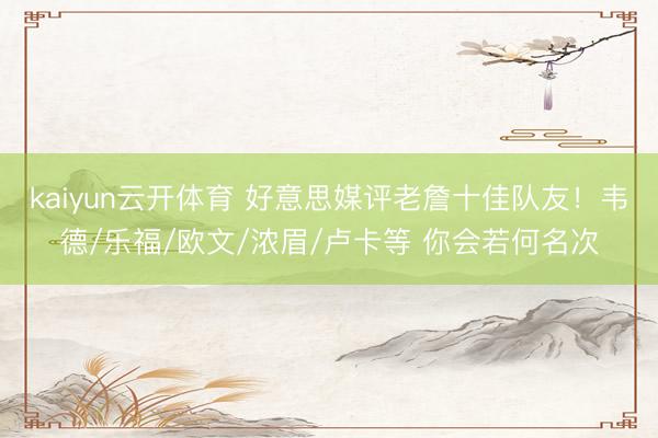 kaiyun云开体育 好意思媒评老詹十佳队友！韦德/乐福/欧文/浓眉/卢卡等 你会若何名次