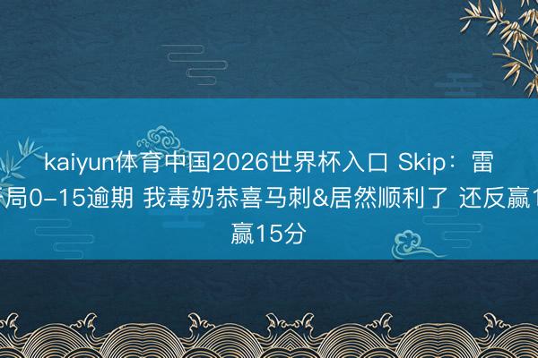 kaiyun体育中国2026世界杯入口 Skip：雷霆开局0-15逾期 我毒奶恭喜马刺&居然顺利了 还反赢15分