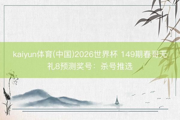 kaiyun体育(中国)2026世界杯 149期春哥无礼8预测奖号：杀号推选