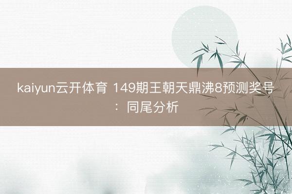 kaiyun云开体育 149期王朝天鼎沸8预测奖号：同尾分析