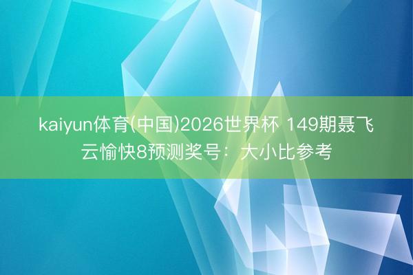 kaiyun体育(中国)2026世界杯 149期聂飞云愉快8预测奖号：大小比参考