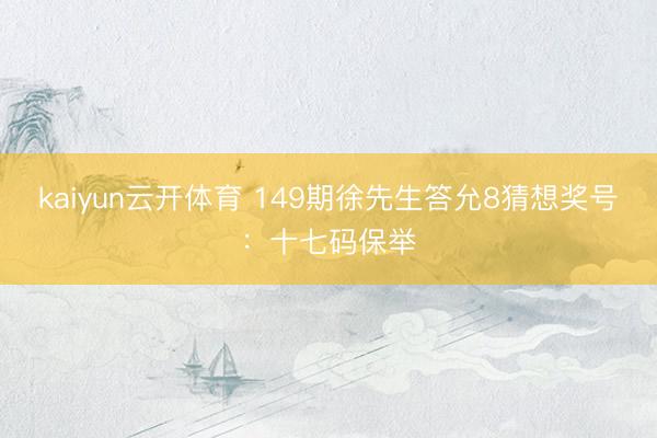 kaiyun云开体育 149期徐先生答允8猜想奖号：十七码保举