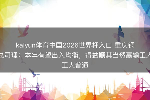 kaiyun体育中国2026世界杯入口 重庆铜梁龙总司理：本年有望出入均衡，得益顺其当然赢输王人普通