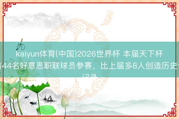 kaiyun体育(中国)2026世界杯 本届天下杯将有44名好意思职联球员参赛，比上届多8人创造历史记录