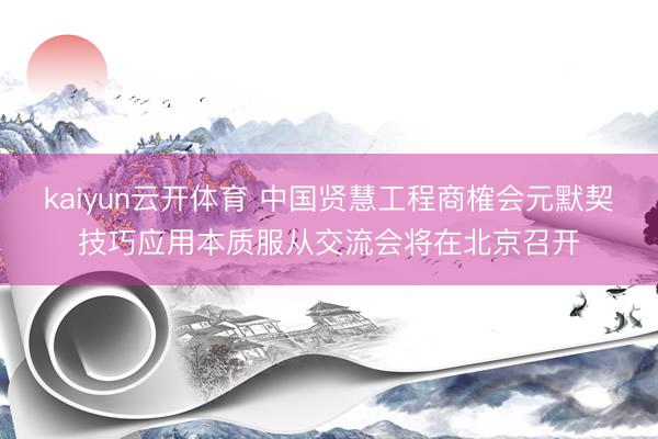 kaiyun云开体育 中国贤慧工程商榷会元默契技巧应用本质服从交流会将在北京召开