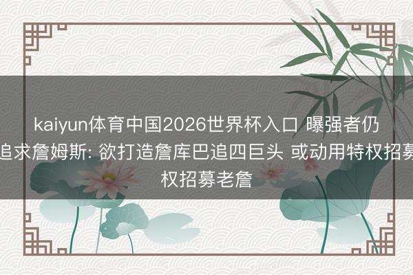 kaiyun体育中国2026世界杯入口 曝强者仍抓意追求詹姆斯: 欲打造詹库巴追四巨头 或动用特权招募老詹