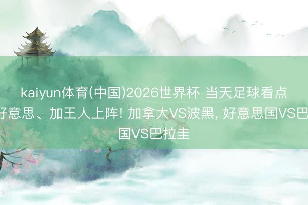 kaiyun体育(中国)2026世界杯 当天足球看点: 人好意思、加王人上阵! 加拿大VS波黑， 好意思国VS巴拉圭