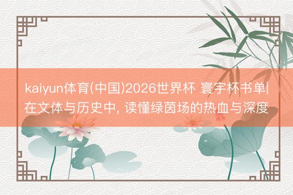 kaiyun体育(中国)2026世界杯 寰宇杯书单|在文体与历史中， 读懂绿茵场的热血与深度