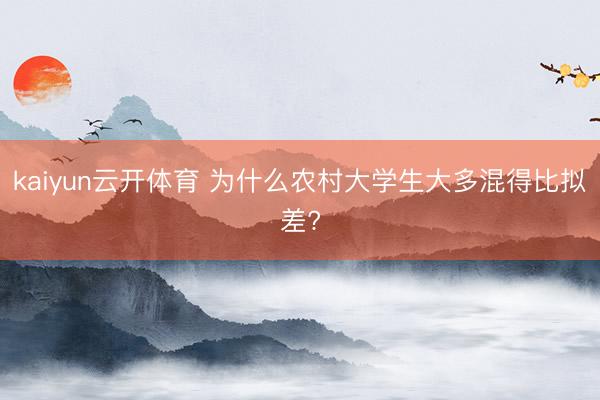 kaiyun云开体育 为什么农村大学生大多混得比拟差?