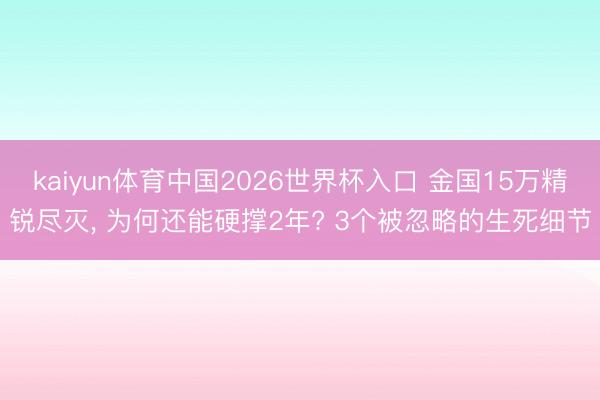kaiyun体育中国2026世界杯入口 金国15万精锐尽灭, 为何还能硬撑2年? 3个被忽略的生死细节