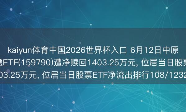 kaiyun体育中国2026世界杯入口 6月12日中原中证内地低碳经济主题ETF(159790)遭净赎回1403.25万元， 位居当日股票ETF净流出排行108/1232