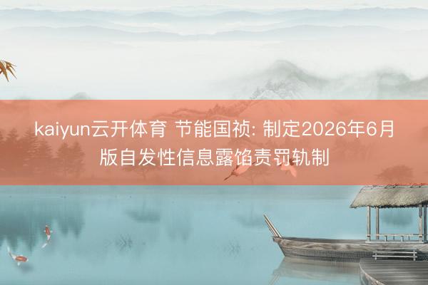 kaiyun云开体育 节能国祯: 制定2026年6月版自发性信息露馅责罚轨制