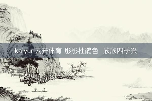kaiyun云开体育 彤彤杜鹃色  欣欣四季兴