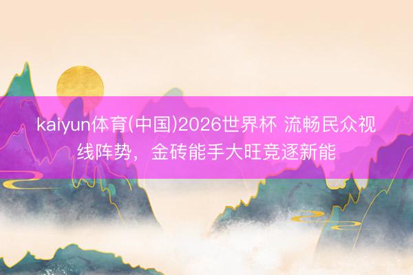 kaiyun体育(中国)2026世界杯 流畅民众视线阵势，金砖能手大旺竞逐新能