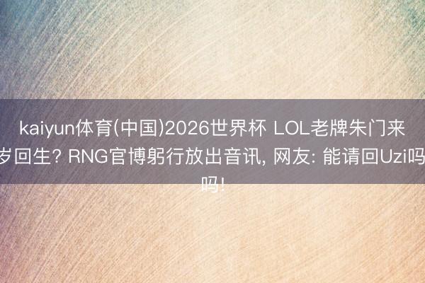 kaiyun体育(中国)2026世界杯 LOL老牌朱门来岁回生? RNG官博躬行放出音讯， 网友: 能请回Uzi吗!