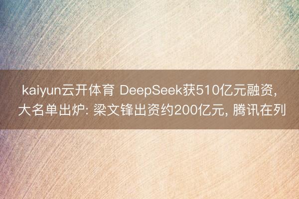 kaiyun云开体育 DeepSeek获510亿元融资， 大名单出炉: 梁文锋出资约200亿元， 腾讯在列