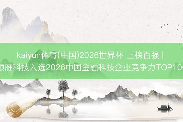 kaiyun体育(中国)2026世界杯 上榜百强 | 领雁科技入选2026中国金融科技企业竞争力TOP100